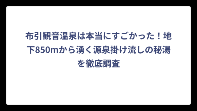布引観音温泉は本当にすごかった！地下850mから湧く源泉掛け流しの秘湯を徹底調査