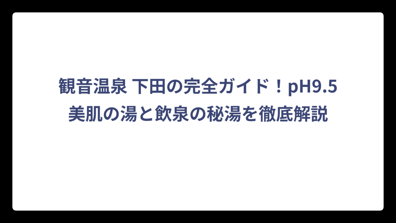 観音温泉 下田の完全ガイド！pH9.5美肌の湯と飲泉の秘湯を徹底解説