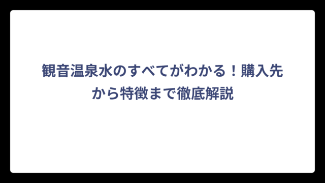 観音温泉水のすべてがわかる！購入先から特徴まで徹底解説