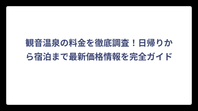 観音温泉の料金を徹底調査！日帰りから宿泊まで最新価格情報を完全ガイド