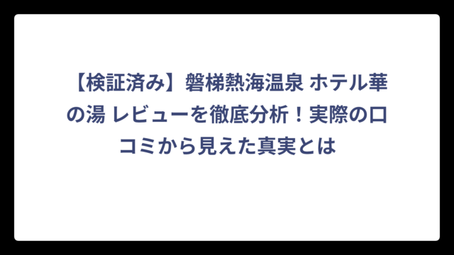 【検証済み】磐梯熱海温泉 ホテル華の湯 レビューを徹底分析！実際の口コミから見えた真実とは