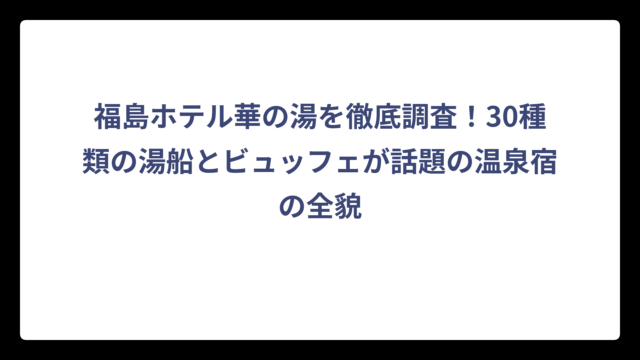 福島ホテル華の湯を徹底調査！30種類の湯船とビュッフェが話題の温泉宿の全貌