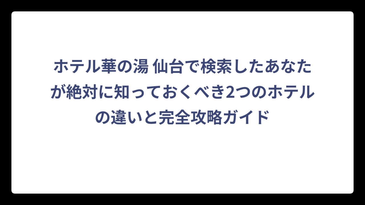 ホテル華の湯 仙台で検索したあなたが絶対に知っておくべき2つのホテルの違いと完全攻略ガイド