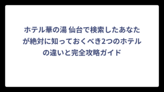 ホテル華の湯 仙台で検索したあなたが絶対に知っておくべき2つのホテルの違いと完全攻略ガイド