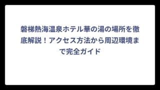 磐梯熱海温泉ホテル華の湯の場所を徹底解説！アクセス方法から周辺環境まで完全ガイド