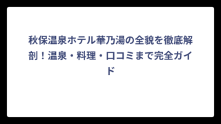 秋保温泉ホテル華乃湯の全貌を徹底解剖！温泉・料理・口コミまで完全ガイド