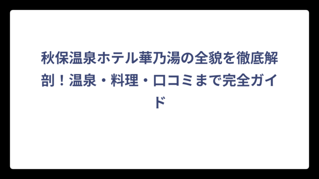 秋保温泉ホテル華乃湯の全貌を徹底解剖！温泉・料理・口コミまで完全ガイド