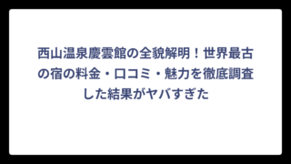 西山温泉慶雲館の全貌解明！世界最古の宿の料金・口コミ・魅力を徹底調査した結果がヤバすぎた