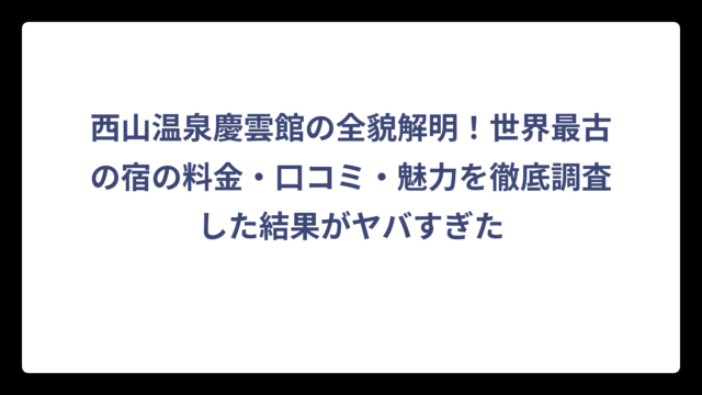 西山温泉慶雲館の全貌解明！世界最古の宿の料金・口コミ・魅力を徹底調査した結果がヤバすぎた