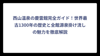 西山温泉の慶雲館完全ガイド！世界最古1300年の歴史と全館源泉掛け流しの魅力を徹底解説