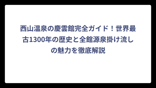 西山温泉の慶雲館完全ガイド！世界最古1300年の歴史と全館源泉掛け流しの魅力を徹底解説