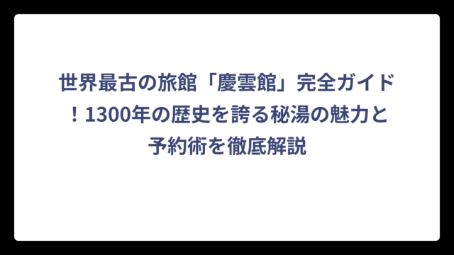 世界最古の旅館「慶雲館」完全ガイド！1300年の歴史を誇る秘湯の魅力と予約術を徹底解説
