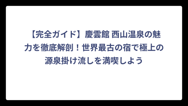 【完全ガイド】慶雲館 西山温泉の魅力を徹底解剖！世界最古の宿で極上の源泉掛け流しを満喫しよう