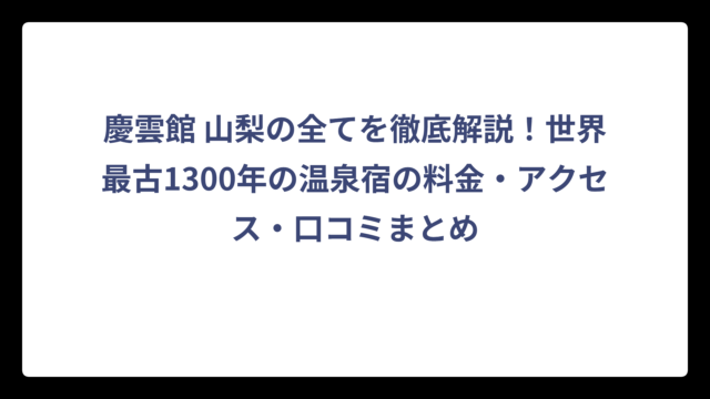慶雲館 山梨の全てを徹底解説！世界最古1300年の温泉宿の料金・アクセス・口コミまとめ