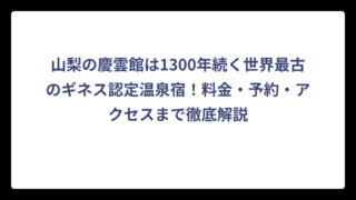 山梨の慶雲館は1300年続く世界最古のギネス認定温泉宿！料金・予約・アクセスまで徹底解説