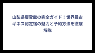 山梨県慶雲館の完全ガイド！世界最古ギネス認定宿の魅力と予約方法を徹底解説