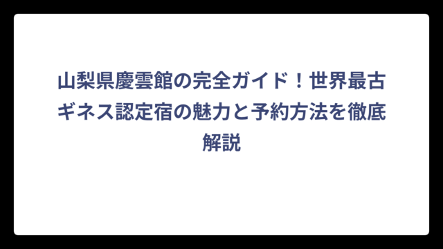 山梨県慶雲館の完全ガイド！世界最古ギネス認定宿の魅力と予約方法を徹底解説
