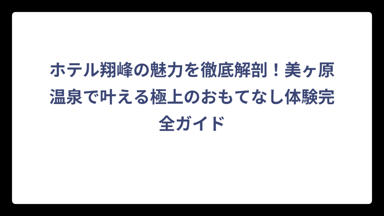 ホテル翔峰の魅力を徹底解剖！美ヶ原温泉で叶える極上のおもてなし体験完全ガイド