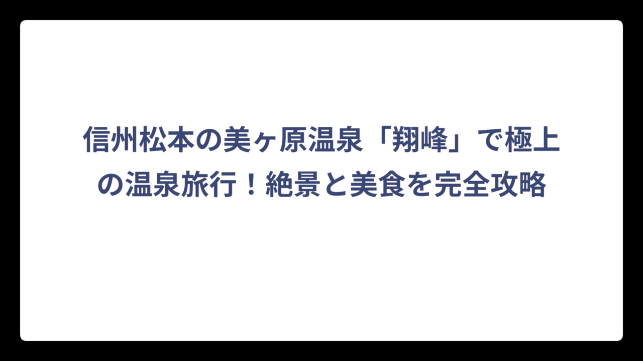 信州松本の美ヶ原温泉「翔峰」で極上の温泉旅行！絶景と美食を完全攻略