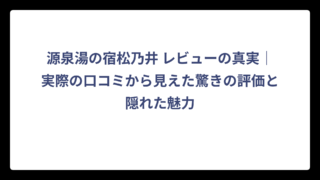 源泉湯の宿松乃井 レビューの真実｜実際の口コミから見えた驚きの評価と隠れた魅力
