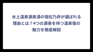 水上温泉源泉湯の宿松乃井が選ばれる理由とは？4つの源泉を持つ温泉宿の魅力を徹底解説