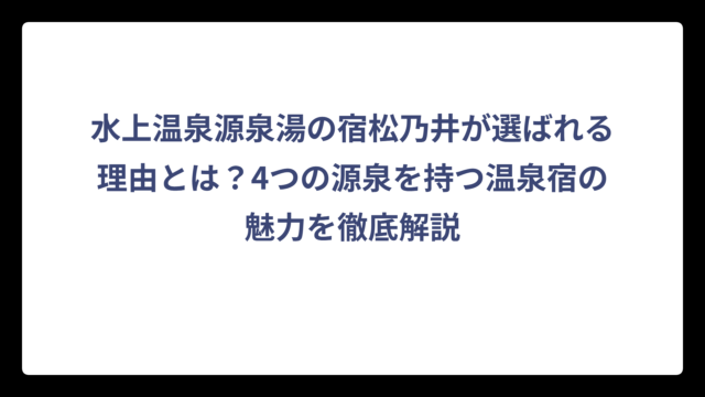 水上温泉源泉湯の宿松乃井が選ばれる理由とは？4つの源泉を持つ温泉宿の魅力を徹底解説