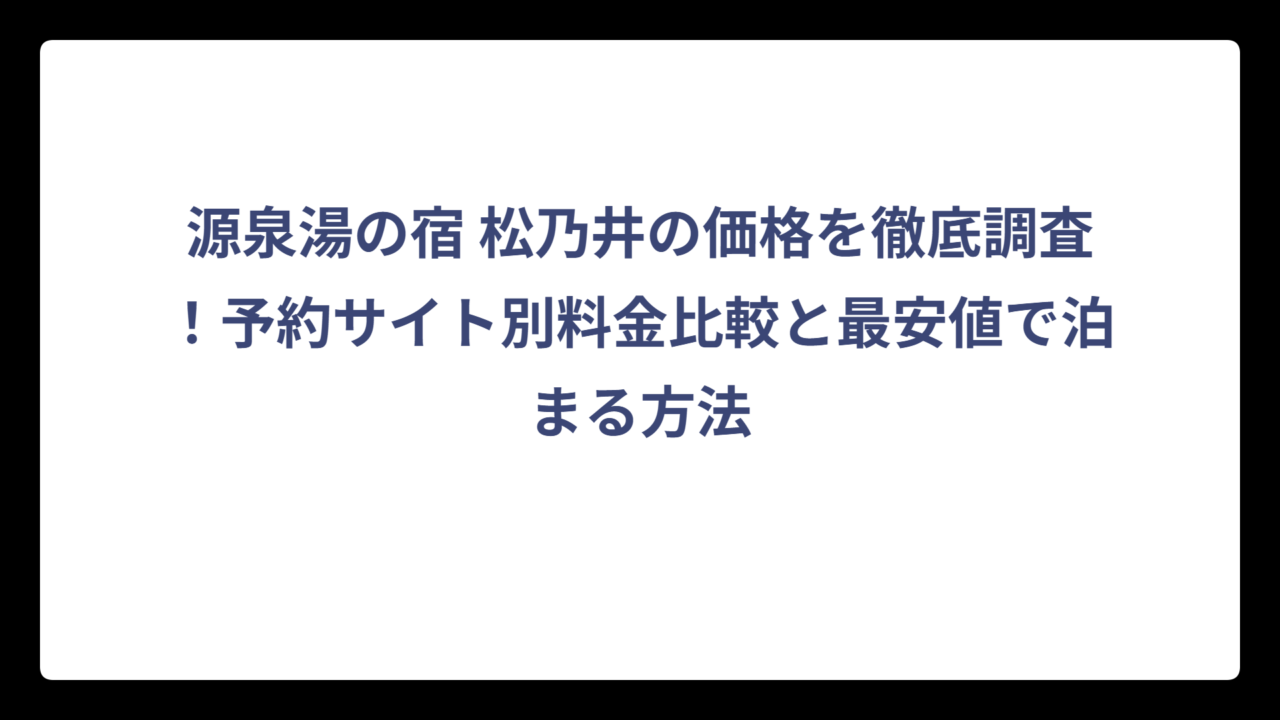 源泉湯の宿 松乃井の価格を徹底調査！予約サイト別料金比較と最安値で泊まる方法
