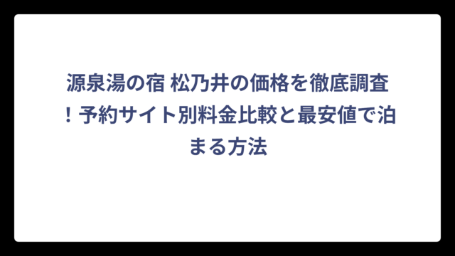 源泉湯の宿 松乃井の価格を徹底調査！予約サイト別料金比較と最安値で泊まる方法