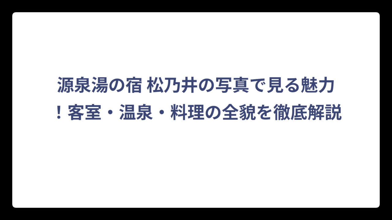 源泉湯の宿 松乃井の写真で見る魅力！客室・温泉・料理の全貌を徹底解説