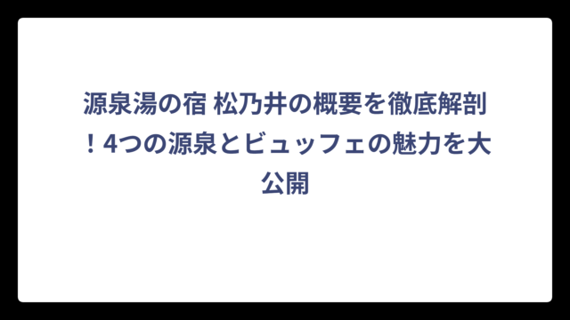 源泉湯の宿 松乃井の概要を徹底解剖！4つの源泉とビュッフェの魅力を大公開