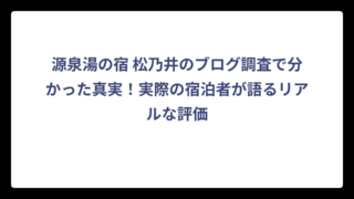 源泉湯の宿 松乃井のブログ調査で分かった真実！実際の宿泊者が語るリアルな評価