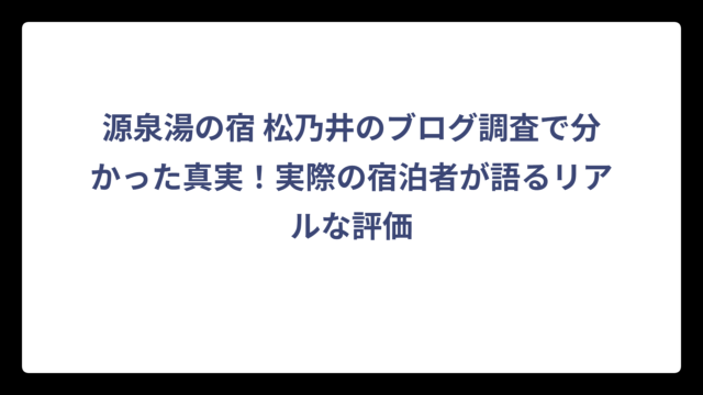 源泉湯の宿 松乃井のブログ調査で分かった真実！実際の宿泊者が語るリアルな評価