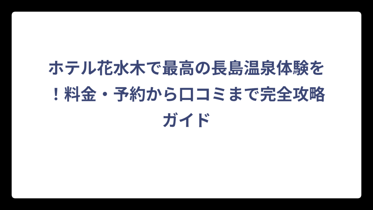 ホテル花水木で最高の長島温泉体験を！料金・予約から口コミまで完全攻略ガイド