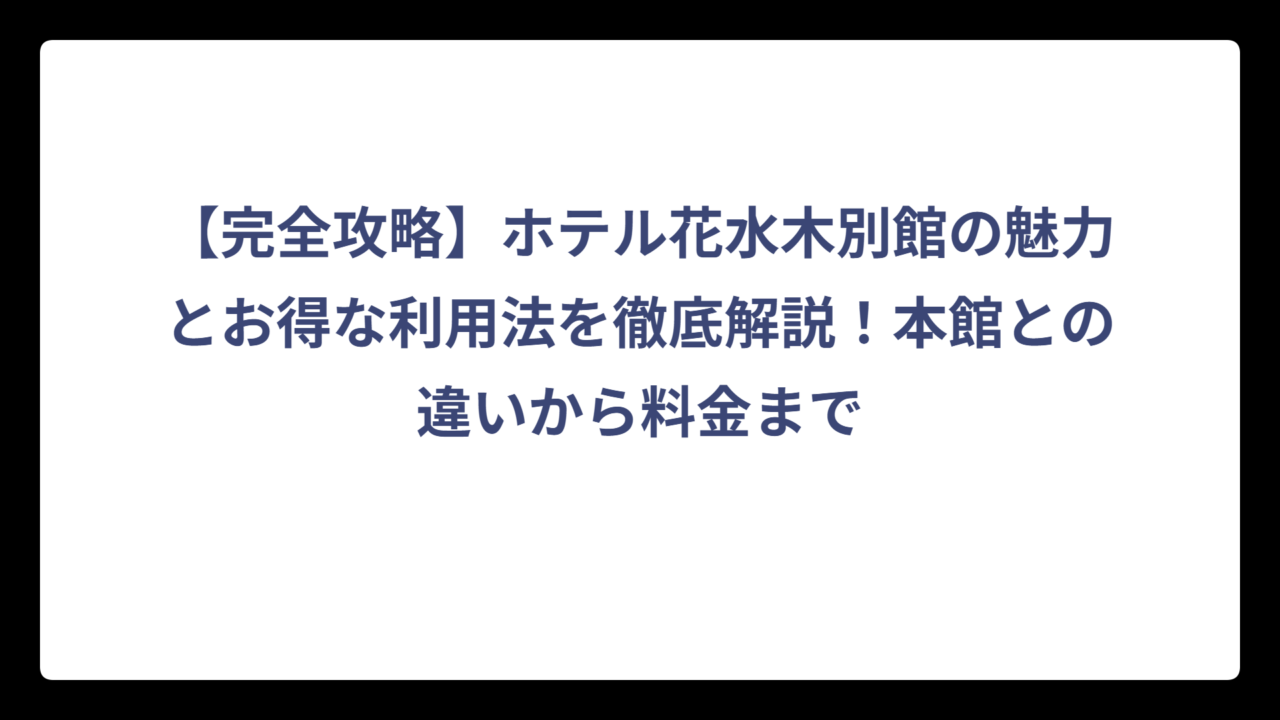 【完全攻略】ホテル花水木別館の魅力とお得な利用法を徹底解説！本館との違いから料金まで
