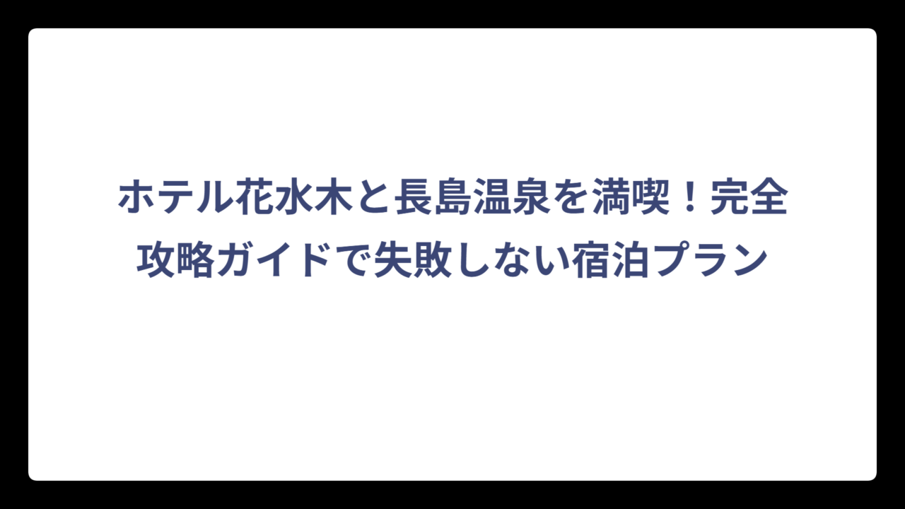ホテル花水木と長島温泉を満喫！完全攻略ガイドで失敗しない宿泊プラン