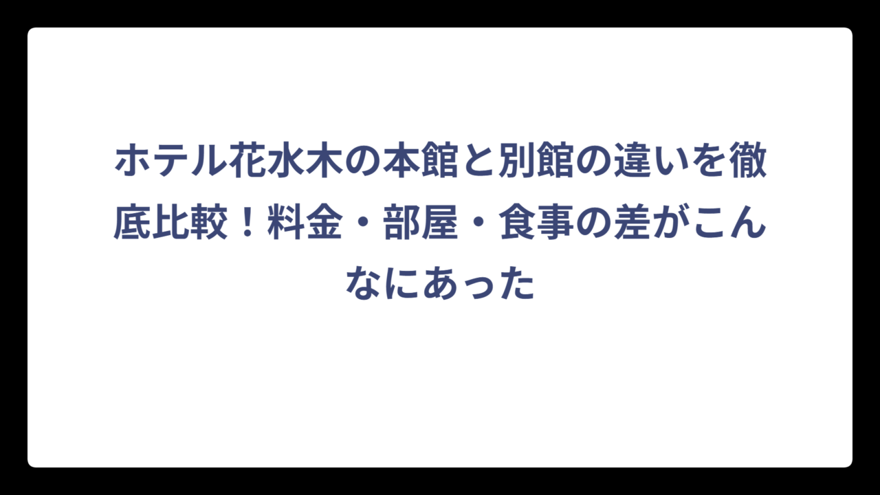 ホテル花水木の本館と別館の違いを徹底比較！料金・部屋・食事の差がこんなにあった