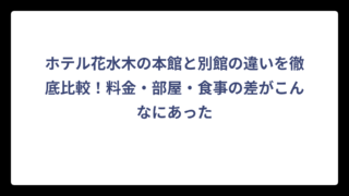 ホテル花水木の本館と別館の違いを徹底比較！料金・部屋・食事の差がこんなにあった