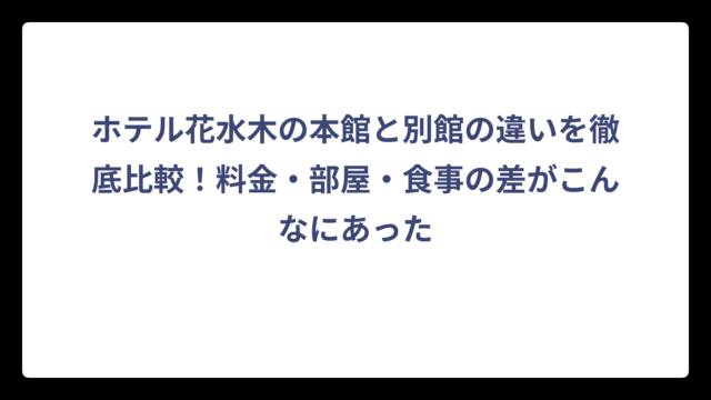 ホテル花水木の本館と別館の違いを徹底比較！料金・部屋・食事の差がこんなにあった