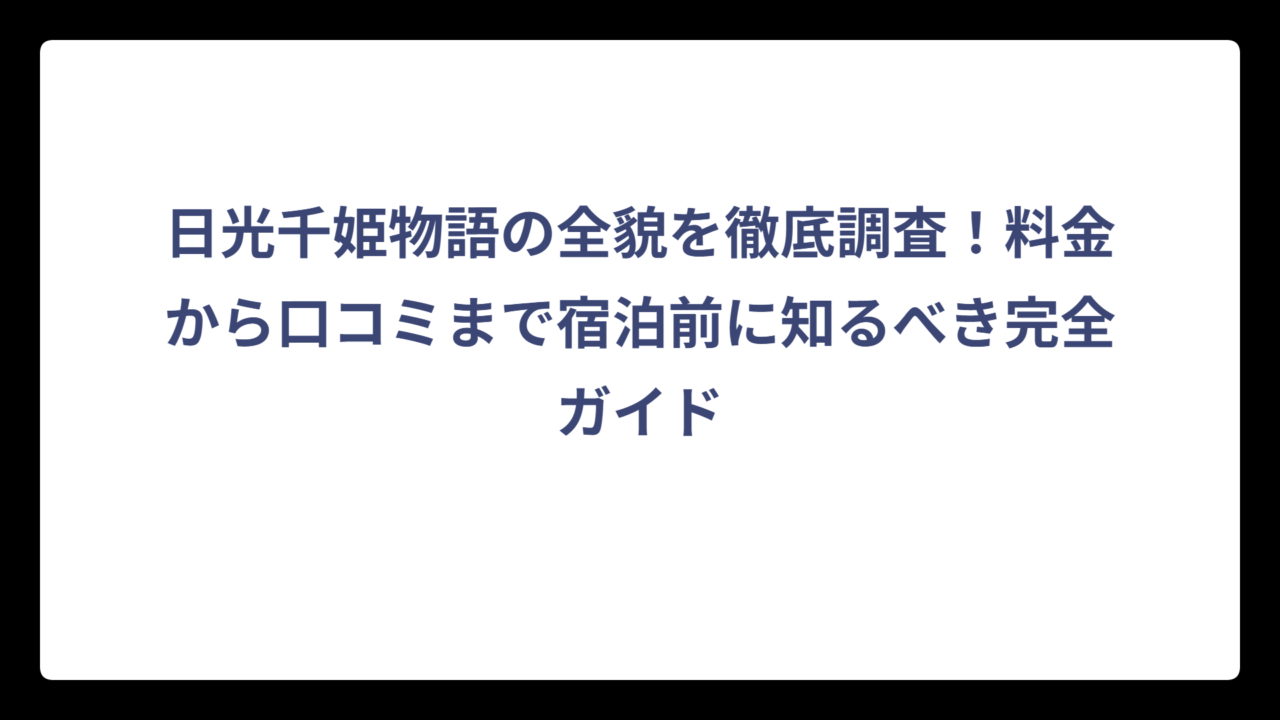日光千姫物語の全貌を徹底調査！料金から口コミまで宿泊前に知るべき完全ガイド