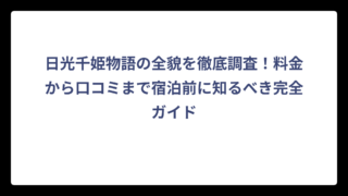 日光千姫物語の全貌を徹底調査！料金から口コミまで宿泊前に知るべき完全ガイド