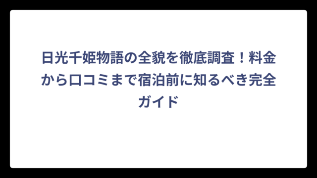 日光千姫物語の全貌を徹底調査！料金から口コミまで宿泊前に知るべき完全ガイド