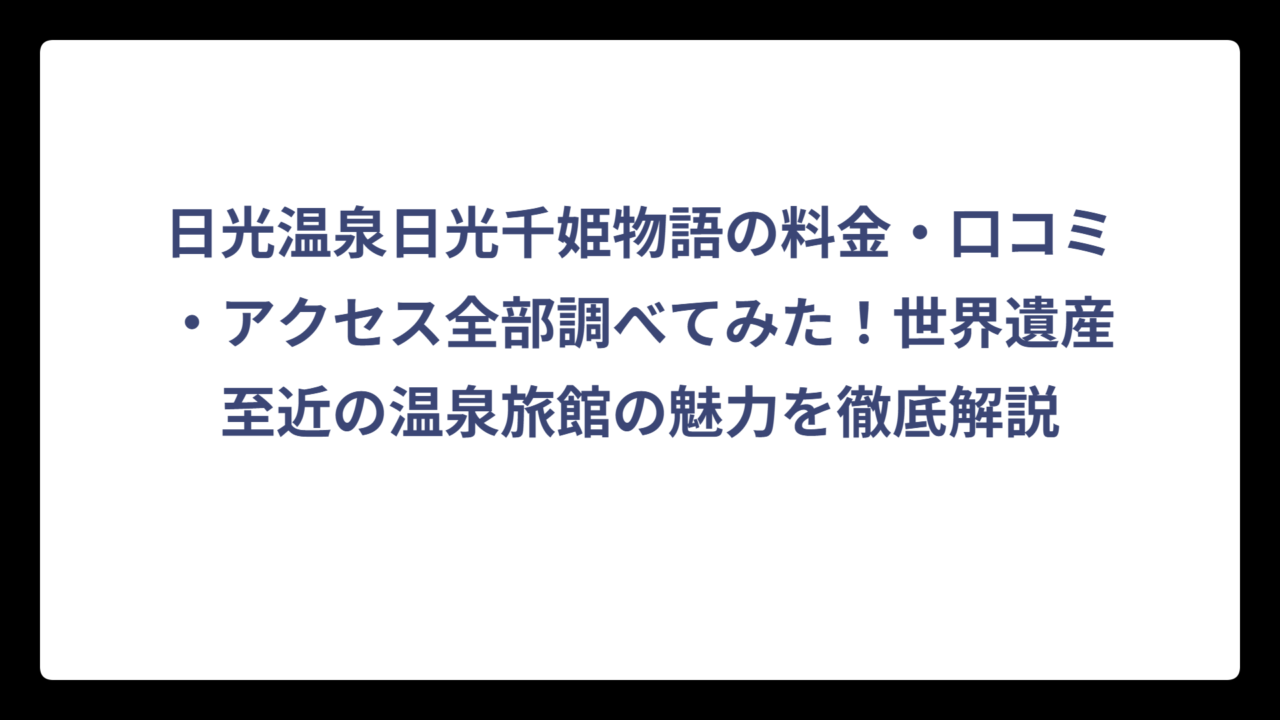 日光温泉日光千姫物語の料金・口コミ・アクセス全部調べてみた！世界遺産至近の温泉旅館の魅力を徹底解説
