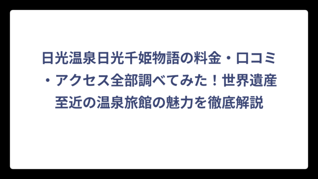 日光温泉日光千姫物語の料金・口コミ・アクセス全部調べてみた！世界遺産至近の温泉旅館の魅力を徹底解説
