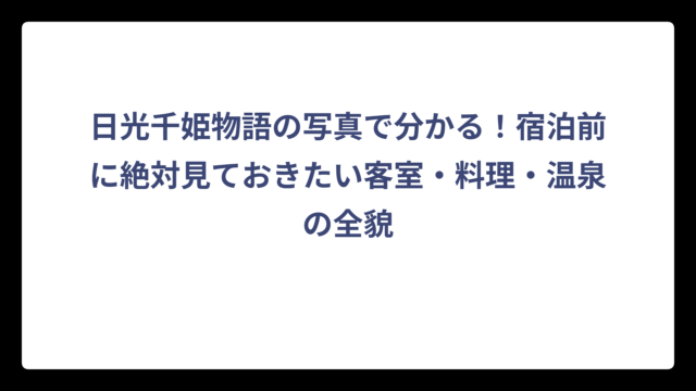 日光千姫物語の写真で分かる！宿泊前に絶対見ておきたい客室・料理・温泉の全貌