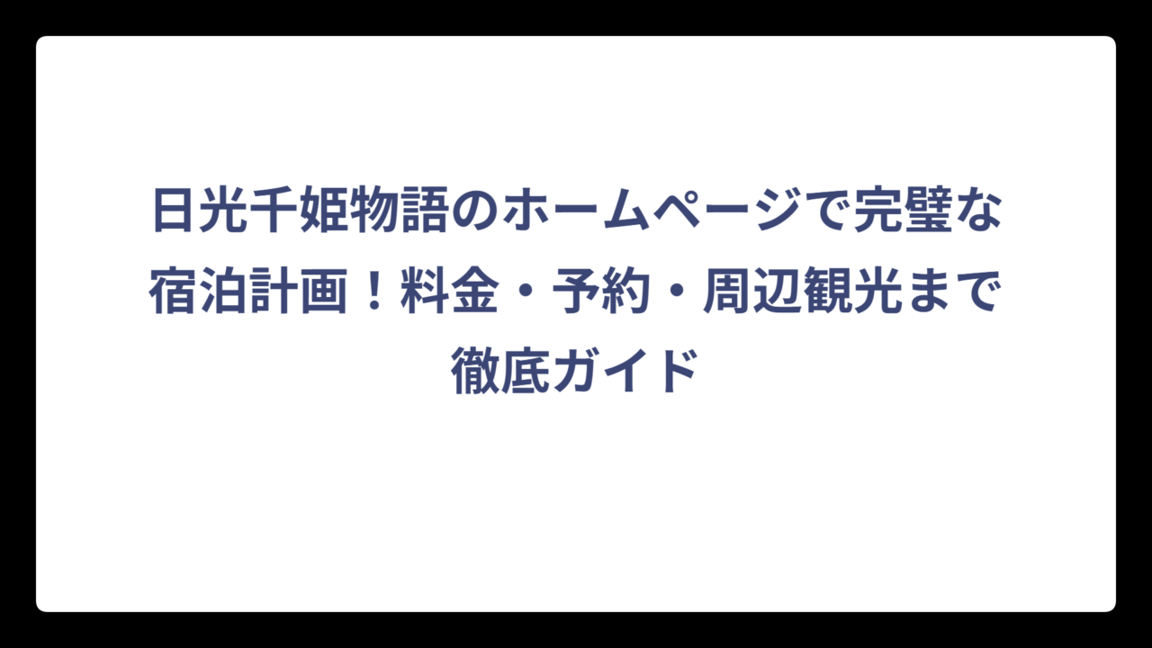 日光千姫物語のホームページで完璧な宿泊計画！料金・予約・周辺観光まで徹底ガイド