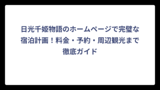 日光千姫物語のホームページで完璧な宿泊計画！料金・予約・周辺観光まで徹底ガイド