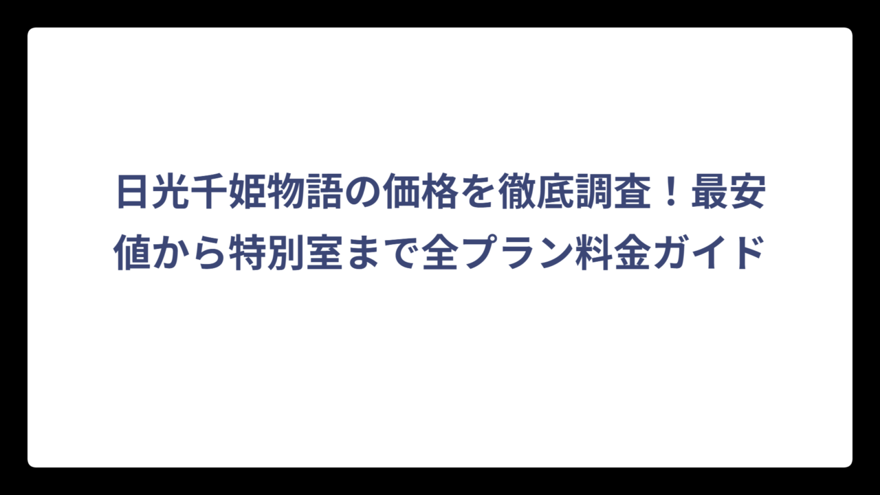 日光千姫物語の価格を徹底調査！最安値から特別室まで全プラン料金ガイド