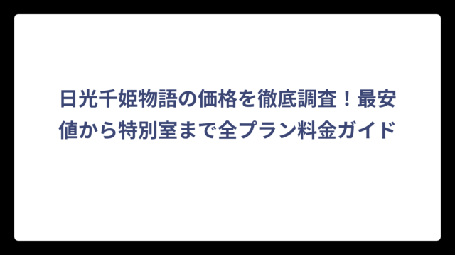 日光千姫物語の価格を徹底調査！最安値から特別室まで全プラン料金ガイド