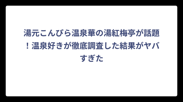 湯元こんぴら温泉華の湯紅梅亭が話題！温泉好きが徹底調査した結果がヤバすぎた