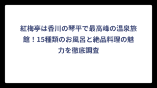 紅梅亭は香川の琴平で最高峰の温泉旅館！15種類のお風呂と絶品料理の魅力を徹底調査